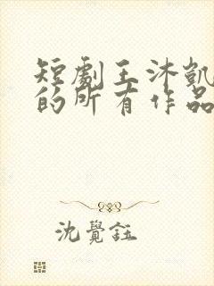 短剧王沐凯演过的所有作品