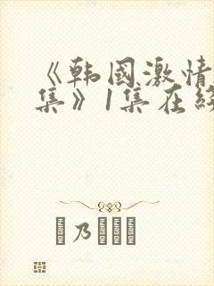 《韩国激情大合集》1集在线观看