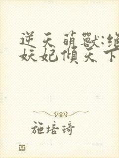 逆天萌兽:绝世妖妃倾天下txt全本封面