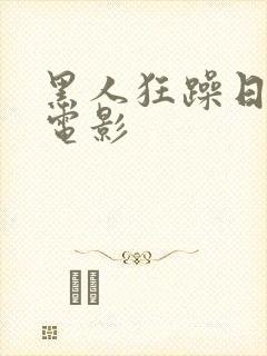 黑人狂躁日本妞电影