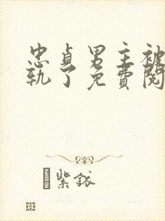 忠贞男主被迫出轨了免费阅读小说
