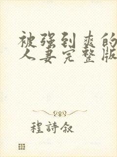 被强到爽的邻居人妻完整版