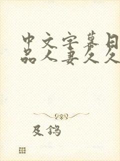 中文字幕日韩精品人妻久久久