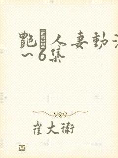艳鉧人妻动漫1～6集