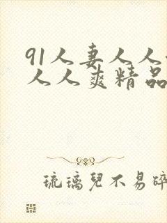 91人妻人人澡人人爽精品