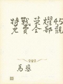 特战荣耀45集免费全部观看