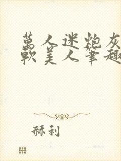 万人迷炮灰是乖软美人笔趣阁