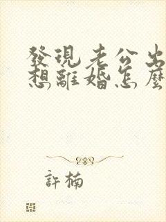 发现老公出轨了想离婚怎么办