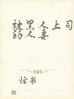 被黑人上司侵犯的人妻