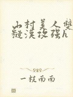 山村美人双性受糙汉攻强h