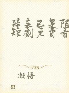 归来已是陌路人短剧免费看
