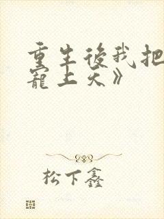 重生后我把夫君宠上天》