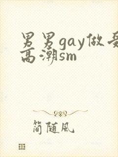 男男gay做受高潮sm