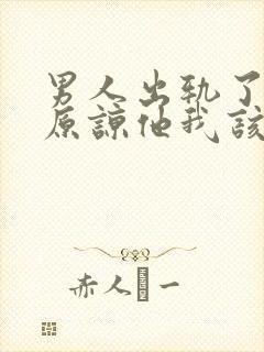 男人出轨了求我原谅他我该怎么办