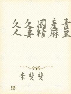 久久国产青偷人人妻精麻豆