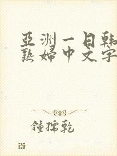 亚洲一日韩欧美熟妇中文字幕久久