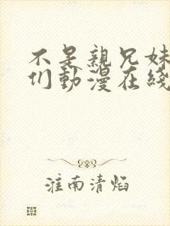 不是亲兄妹的我们动漫在线观看