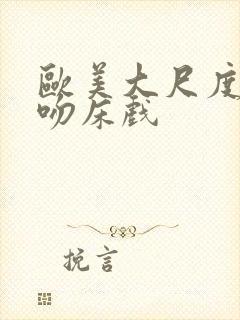 欧美大尺度激烈吻床戏