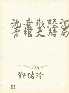 沈意欢陆沉舟林青绾大结局