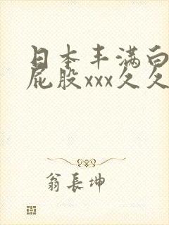 日本丰满白嫩大屁股xxx久久久
