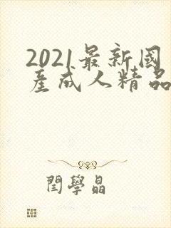 2021最新国产成人精品