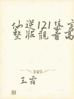 仙逆121集完整版观看高清