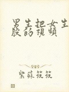 男生把女生干屁股的视频