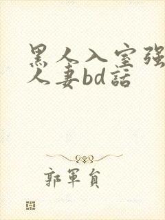 黑人入室强丰满人妻bd话