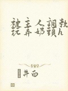 被主人调教当众玩弄奶头h