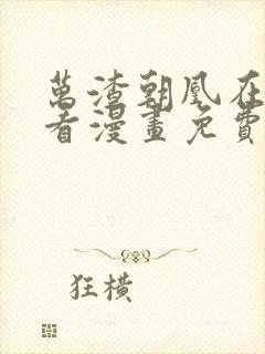 万渣朝凰在哪里看漫画免费