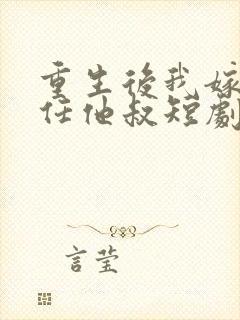 重生后我嫁给前任他叔短剧
