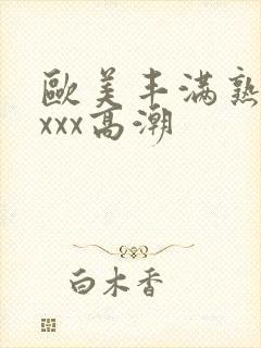 欧美丰满熟妇xxxx高潮