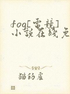 fog[电竞]小说在线免费阅读
