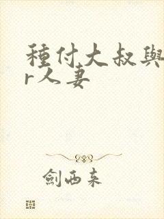 种付大叔与ntr人妻