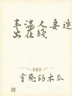 丰满人妻连续中出在线