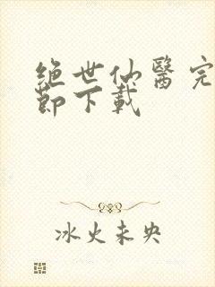 绝世仙医完整章节下载