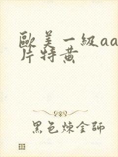 欧美一级aaa片特黄