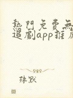热门免费无广告追剧app推荐