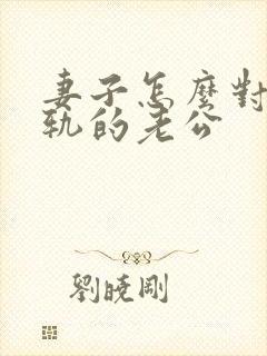 妻子怎么对待出轨的老公