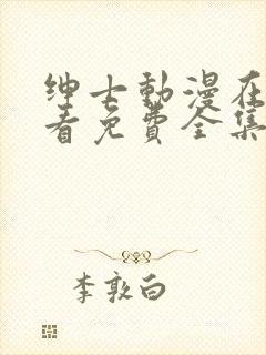 绅士动漫在线观看免费全集高清完整版