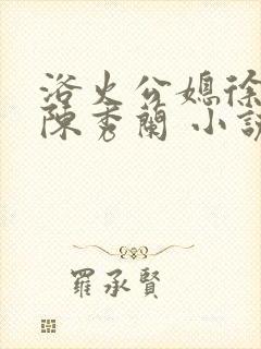 浴火公媳徐长海陈秀兰 小说在线阅读