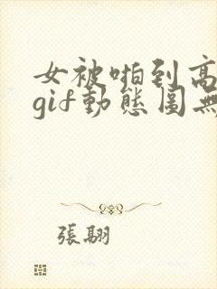 女被啪到高潮的gif动态图无遮挡
