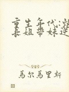 重生年代:炮灰长姐带妹逆袭