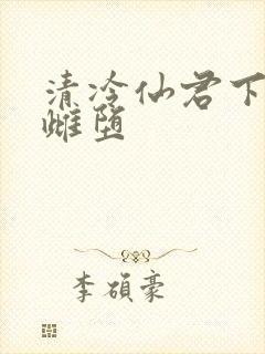 清冷仙君下山后雌堕