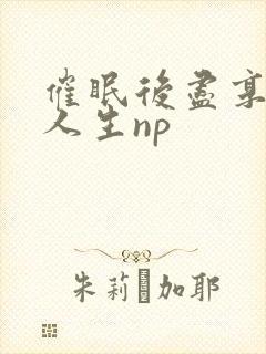 催眠后尽享淫快人生np