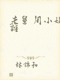 老舅 周小姐是谁