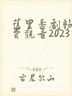 旧里番剧动画免费观看2023