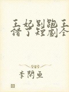 王妃别跑王爷知错了短剧全集封面
