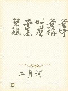 儿子叫爸爸的姐姐怎么称呼