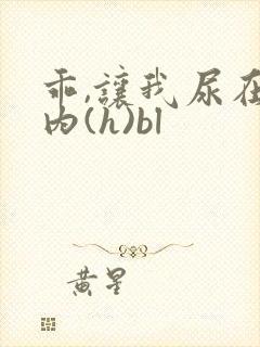 乖,让我尿在体内(h)bl